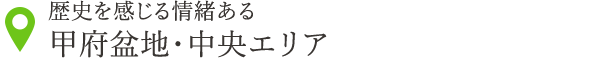 歴史を感じる情緒ある 甲府盆地・中央エリア