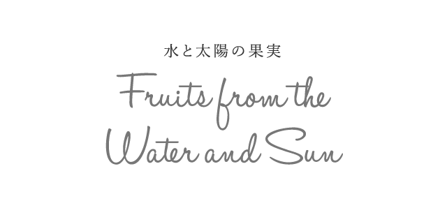 水と太陽の果実 | Fruits of Water and Sun