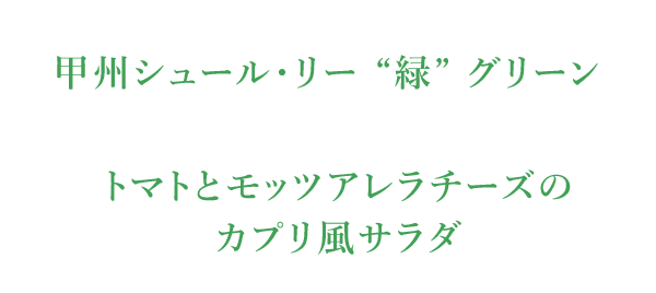 甲州シュール・リー “緑” グリーン　トマトとモッツアレラチーズの カプリ風サラダ