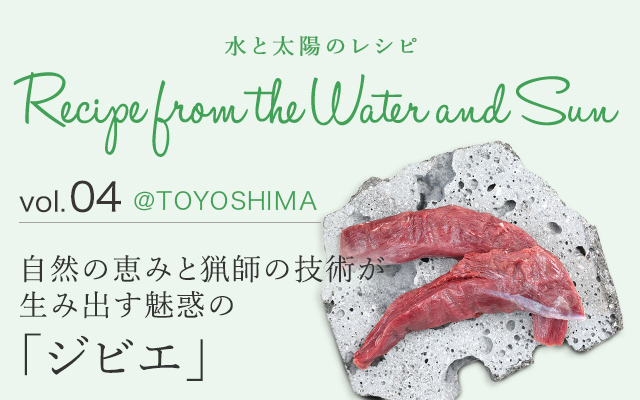 vol.04 @TOYOSHIMA 自然の恵みと猟師の技術が生み出す魅惑の「ジビエ」