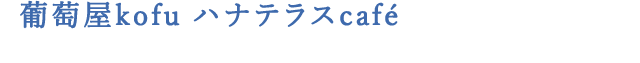 葡萄屋kofu ハナテラスcafé