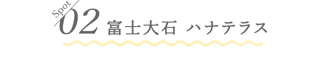 02 富士大石 ハナテラス