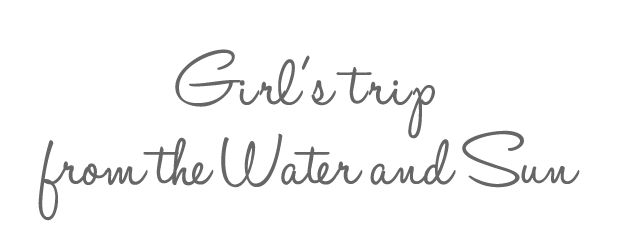 Girl’s trip from the Water and Sun