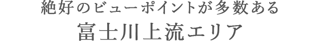 絶好のビューポイントが多数ある<br>富士川上流エリア