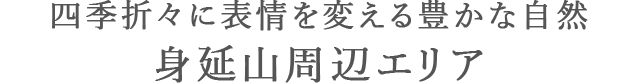 四季折々に表情を変える豊かな自然<br>身延山·周辺エリア