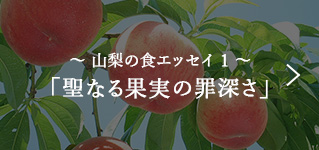 ～ 山梨の食エッセイ 1 ～ 「聖なる果実の罪深さ」