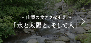 ～ 山梨の食エッセイ 2 ～ 「水と太陽と、そして人」