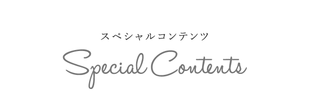 スペシャルコンテンツ | Special Contents