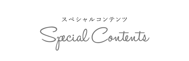 スペシャルコンテンツ | Special Contents