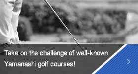 Take on the challenge of well-known Yamanashi golf courses!