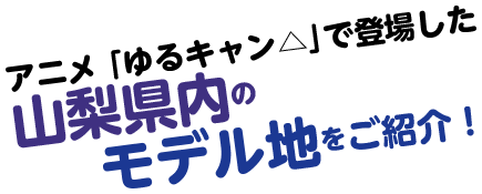 アニメ ゆるキャン で登場した 山梨県内のモデル地をご紹介 富士の国やまなし観光ネット 山梨県公式観光情報