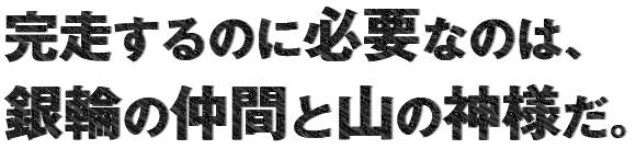 完走するのに必要なのは、銀輪の仲間と山の神様だ。