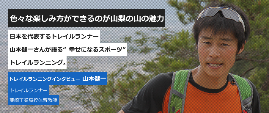 色々な楽しみ方ができるのが山梨の山の魅力 日本を代表するトレイルランナー 山本健一さんが語る“幸せになるスポーツ” トレイルランニング。トレイルランニングインタビュー 山本健一 トレイルランナー 韮崎工業高校体育教師