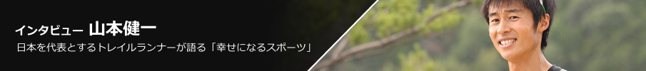 インタビュー 山本健一 日本を代表とするトレイルランナーが語る「幸せになるスポーツ」