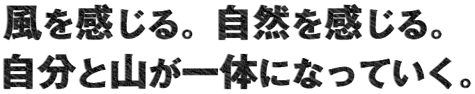 風を感じる。自然を感じる。自分と山が一体になっていく。