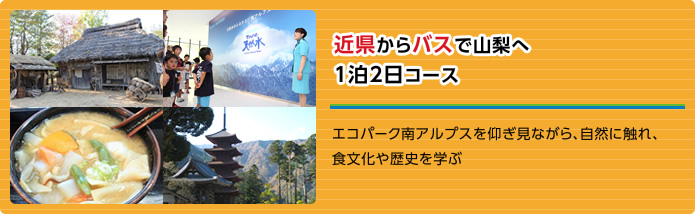 近県からバスで山梨へ １泊２日コース エコパーク南アルプスを仰ぎ見ながら、自然に触れ、食文化や歴史を学ぶ