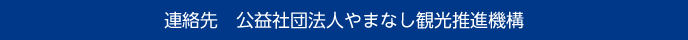 連絡先　公益社団法人やまなし観光推進機構