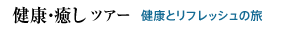 健康・癒しツアー　健康とリフレッシュと旅