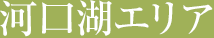 河口湖エリア