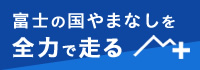 富士の国やまなしを全力で走る＋